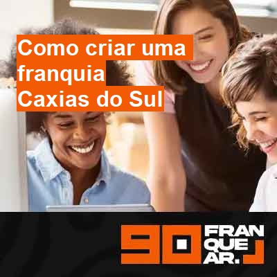 Como criar uma franquia-em-caxias-do-sul