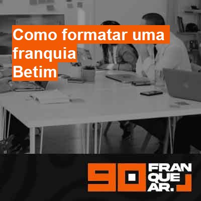 Como formatar uma franquia-em-betim