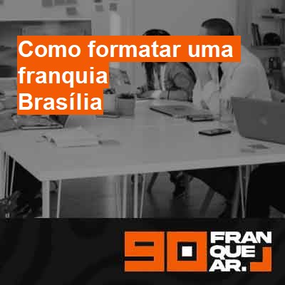 Como formatar uma franquia-em-brasília