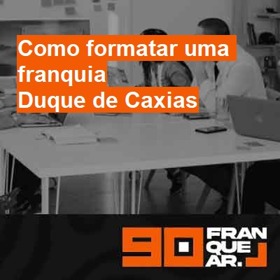 Como formatar uma franquia-em-duque-de-caxias