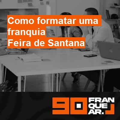 Como formatar uma franquia-em-feira-de-santana