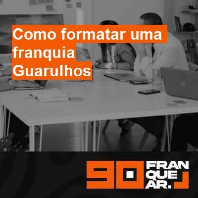 Como formatar uma franquia-em-guarulhos