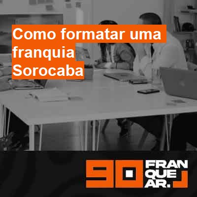 Como formatar uma franquia-em-sorocaba