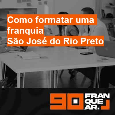 Como formatar uma franquia-em-são-josé-do-rio-preto