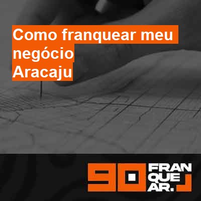 Como franquear meu negócio-em-aracaju