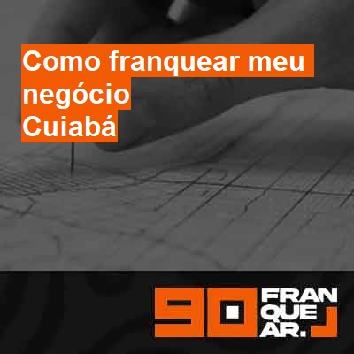 Como franquear meu negócio-em-cuiabá