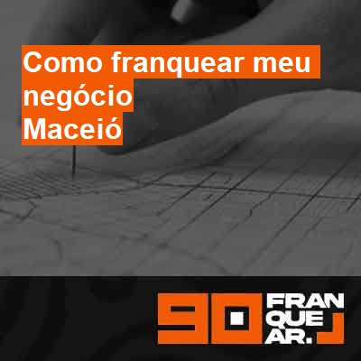 Como franquear meu negócio-em-maceió