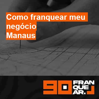 Como franquear meu negócio-em-manaus