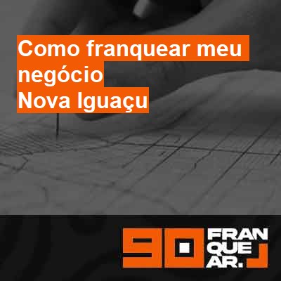 Como franquear meu negócio-em-nova-iguaçu