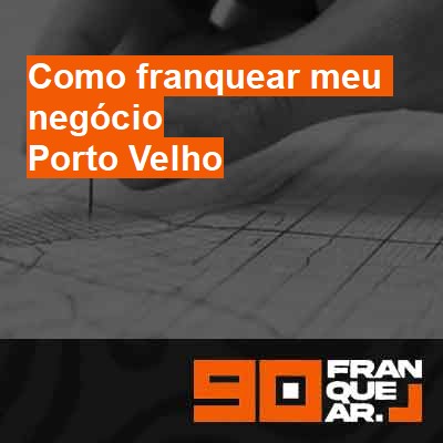 Como franquear meu negócio-em-porto-velho