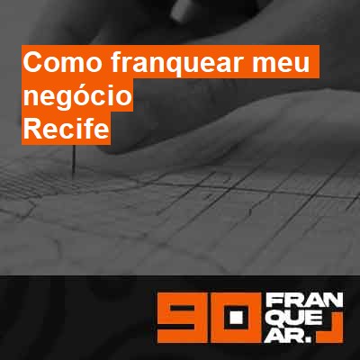 Como franquear meu negócio-em-recife