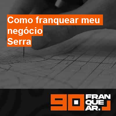 Como franquear meu negócio-em-serra