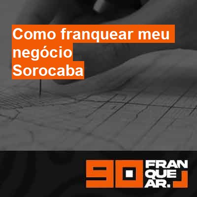 Como franquear meu negócio-em-sorocaba