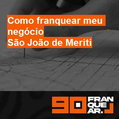 Como franquear meu negócio-em-são-joão-de-meriti