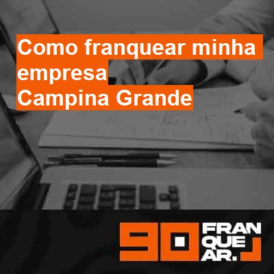 Como franquear minha empresa-em-campina-grande