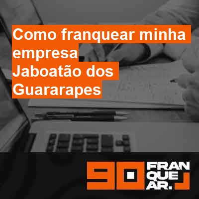 Como franquear minha empresa-em-jaboatão-dos-guararapes