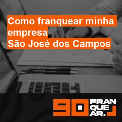 Como franquear minha empresa-em-são-josé-dos-campos