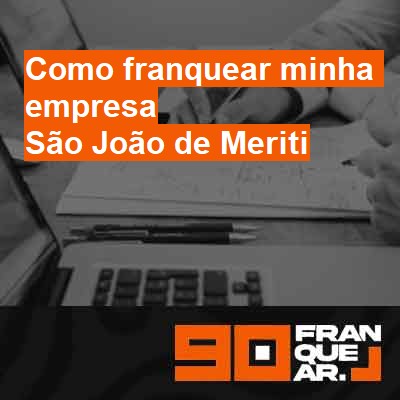 Como franquear minha empresa-em-são-joão-de-meriti