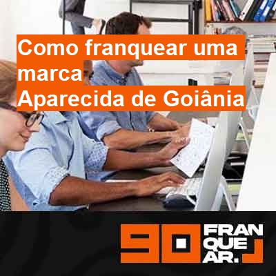 Como franquear uma marca-em-aparecida-de-goiânia