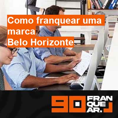 Como franquear uma marca-em-belo-horizonte