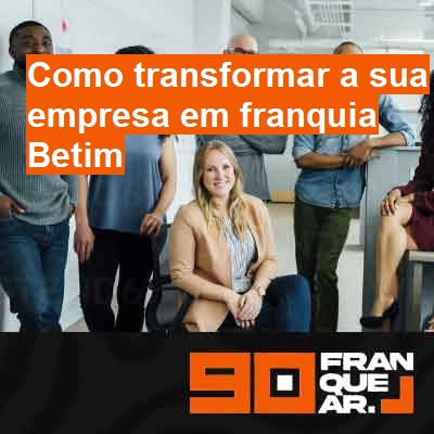 Como transformar a sua empresa em franquia-em-betim