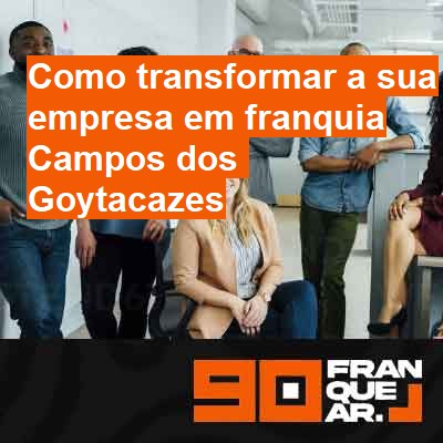 Como transformar a sua empresa em franquia-em-campos-dos-goytacazes