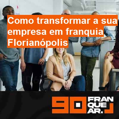 Como transformar a sua empresa em franquia-em-florianópolis