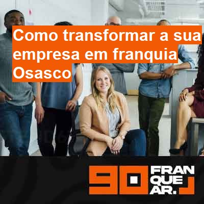 Como transformar a sua empresa em franquia-em-osasco