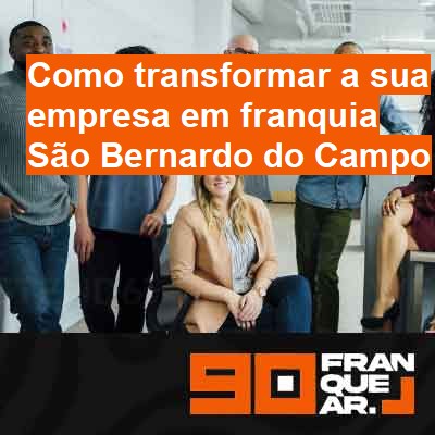 Como transformar a sua empresa em franquia-em-são-bernardo-do-campo