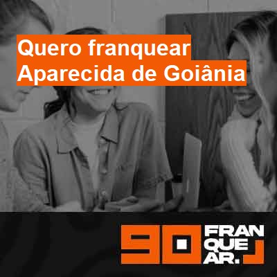 Quero franquear-em-aparecida-de-goiânia