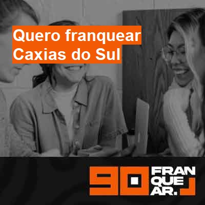 Quero franquear-em-caxias-do-sul