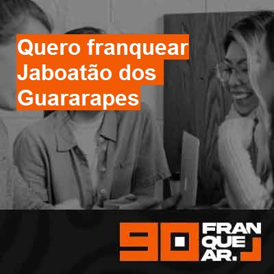 Quero franquear-em-jaboatão-dos-guararapes